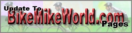Here is where you will read about updates to BikeMikeWorld.com - Stay Tuned!